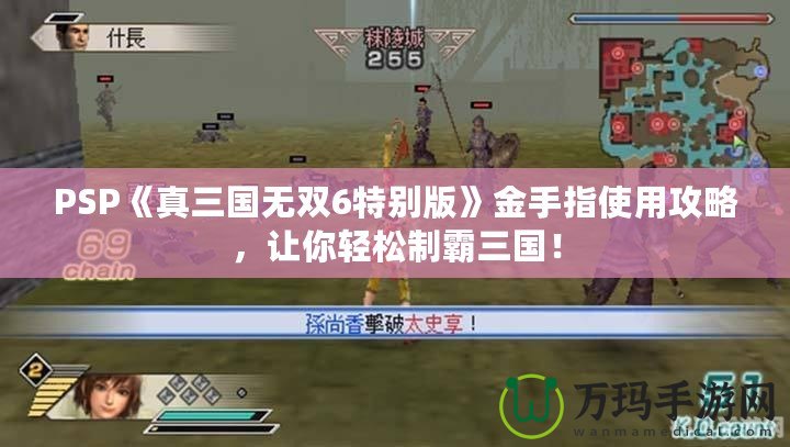 PSP《真三國無雙6特別版》金手指使用攻略，讓你輕松制霸三國！