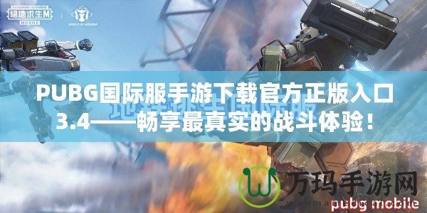 PUBG國際服手游下載官方正版入口3.4——暢享最真實的戰(zhàn)斗體驗！