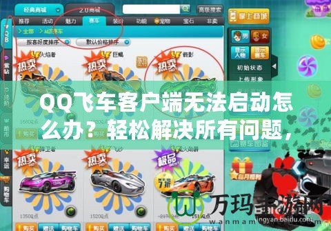 QQ飛車客戶端無法啟動怎么辦？輕松解決所有問題，暢享極速賽車樂趣！