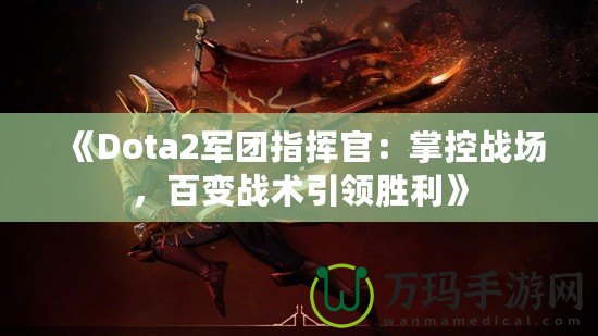 《Dota2軍團(tuán)指揮官：掌控戰(zhàn)場，百變戰(zhàn)術(shù)引領(lǐng)勝利》