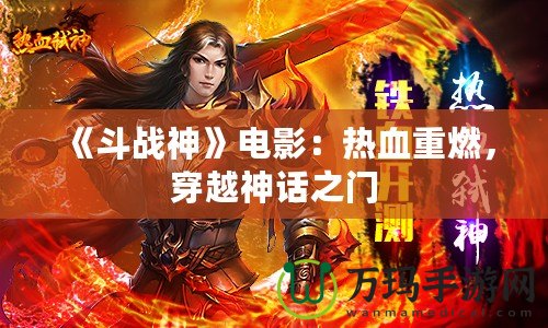 《斗戰(zhàn)神》電影：熱血重燃，穿越神話之門