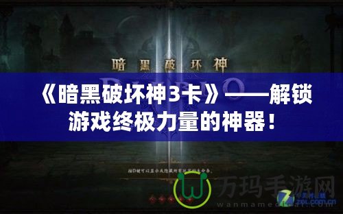 《暗黑破壞神3卡》——解鎖游戲終極力量的神器！