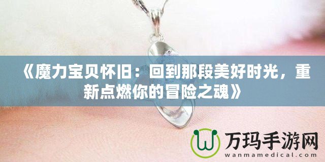 《魔力寶貝懷舊：回到那段美好時光，重新點燃你的冒險之魂》