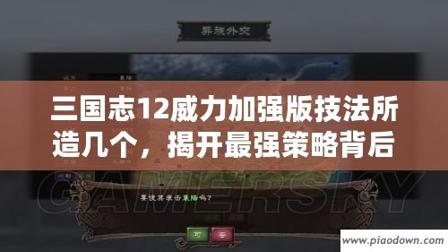 三國志12威力加強版技法所造幾個，揭開最強策略背后的秘密