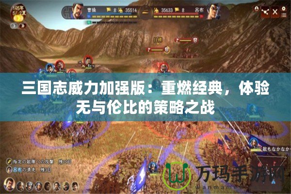 三國志威力加強版：重燃經典，體驗無與倫比的策略之戰(zhàn)