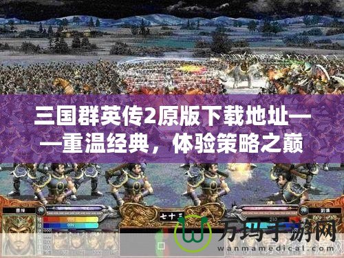 三國群英傳2原版下載地址——重溫經(jīng)典，體驗策略之巔峰！