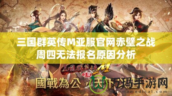 三國群英傳M亞服官網(wǎng)赤壁之戰(zhàn)周四無法報(bào)名原因分析