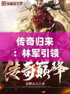 傳奇歸來：林軍引領(lǐng)小說新風潮，掌控人生巔峰