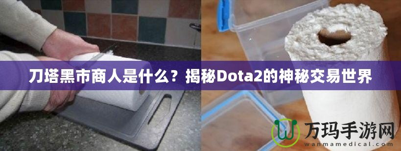 刀塔黑市商人是什么？揭秘Dota2的神秘交易世界