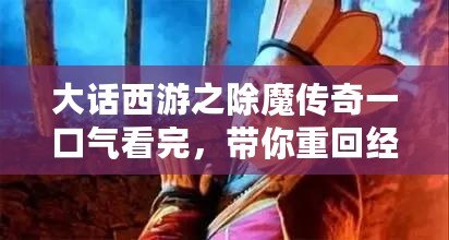 大話西游之除魔傳奇一口氣看完，帶你重回經(jīng)典的浪漫與冒險