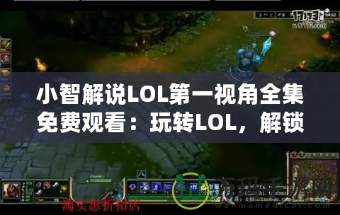 小智解說LOL第一視角全集免費觀看：玩轉(zhuǎn)LOL，解鎖頂級游戲體驗