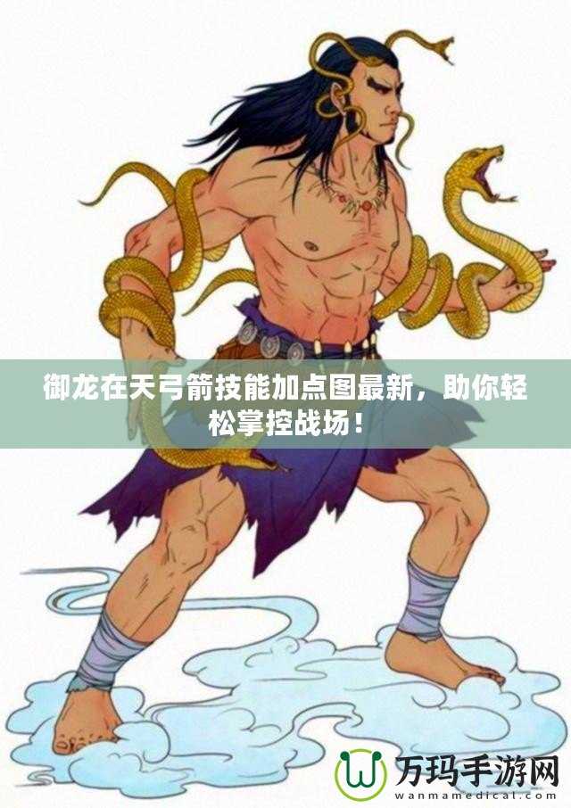 御龍?jiān)谔旃寄芗狱c(diǎn)圖最新，助你輕松掌控戰(zhàn)場！