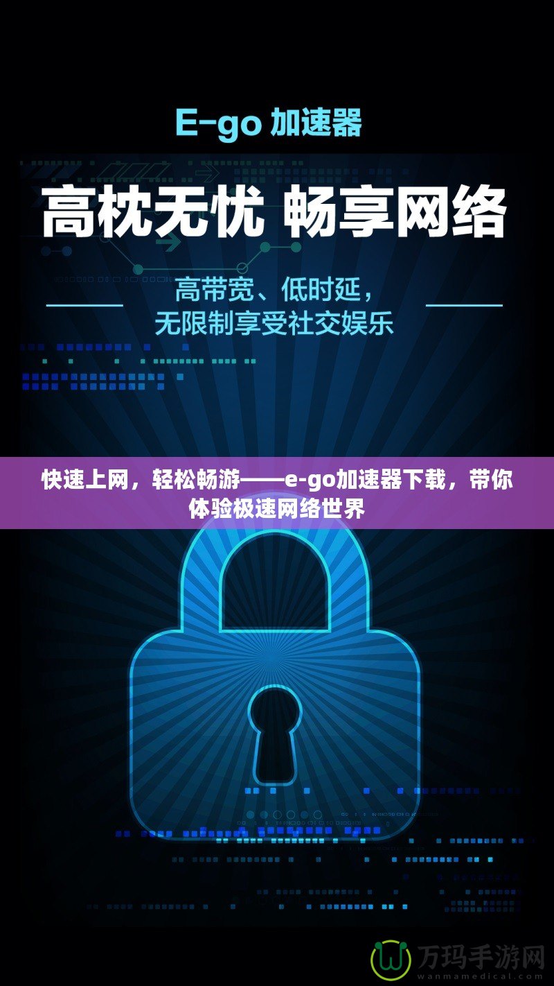 快速上網(wǎng)，輕松暢游——e-go加速器下載，帶你體驗(yàn)極速網(wǎng)絡(luò)世界