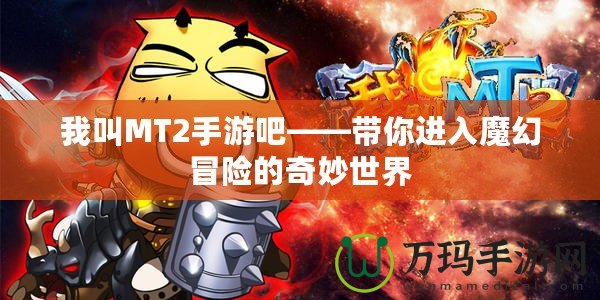 我叫MT2手游吧——帶你進入魔幻冒險的奇妙世界