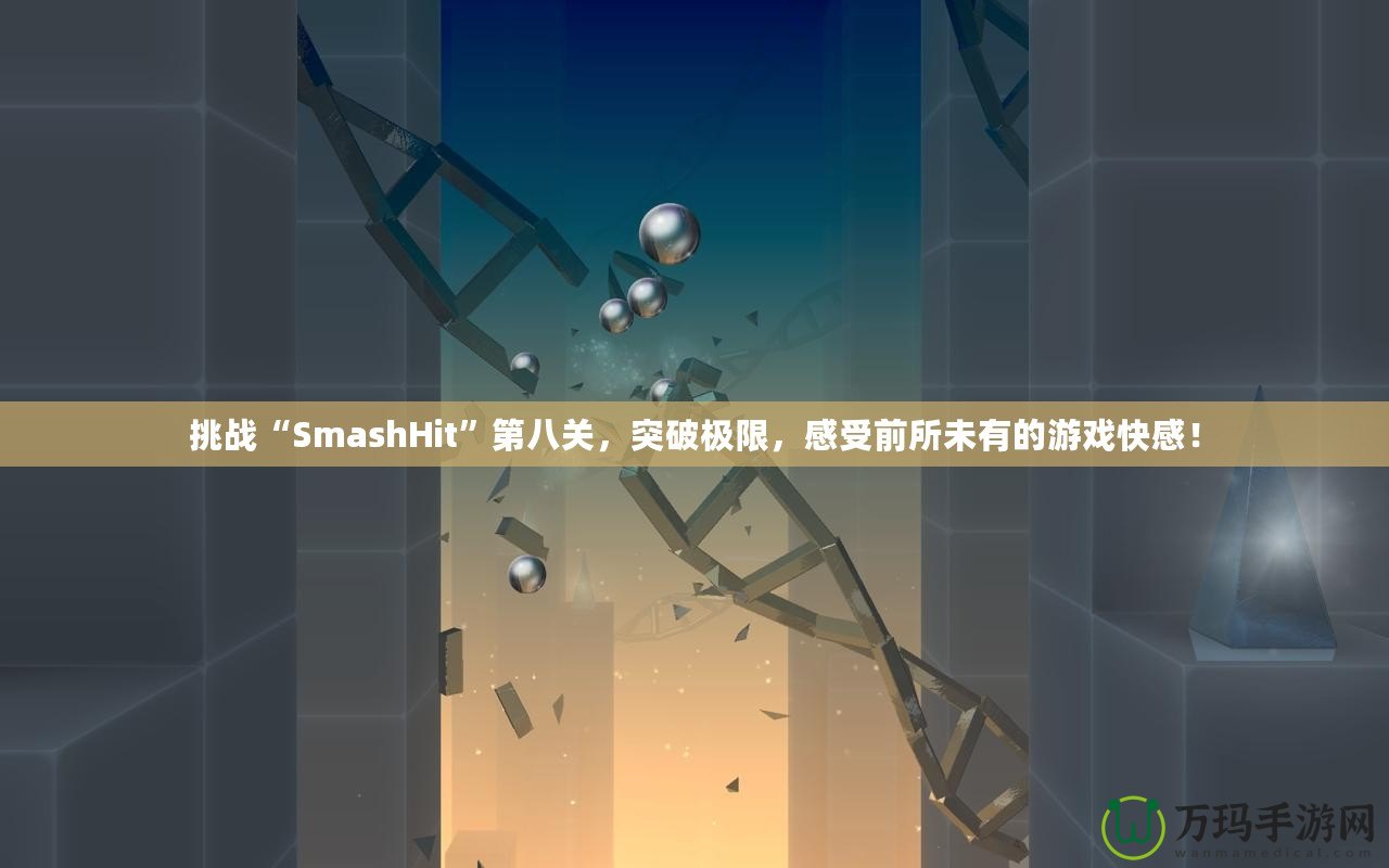 挑戰(zhàn)“SmashHit”第八關(guān)，突破極限，感受前所未有的游戲快感！