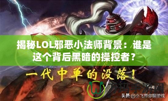 揭秘LOL邪惡小法師背景：誰(shuí)是這個(gè)背后黑暗的操控者？