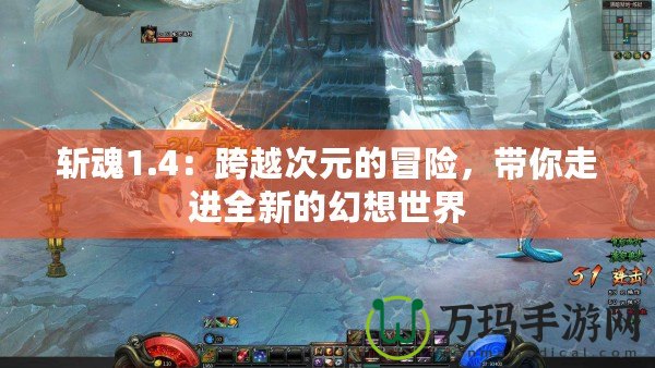 斬魂1.4：跨越次元的冒險，帶你走進全新的幻想世界