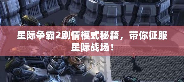 星際爭霸2劇情模式秘籍，帶你征服星際戰(zhàn)場！