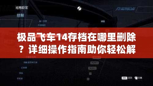 極品飛車14存檔在哪里刪除？詳細(xì)操作指南助你輕松解決