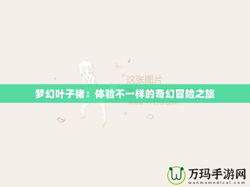 夢(mèng)幻葉子豬：體驗(yàn)不一樣的奇幻冒險(xiǎn)之旅