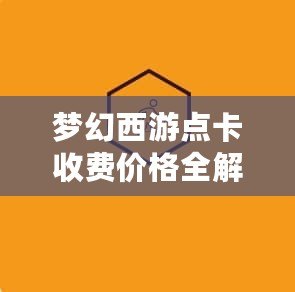 夢幻西游點卡收費價格全解析：為玩家?guī)碜顑?yōu)選擇