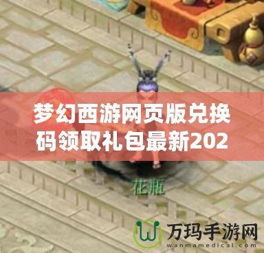 夢幻西游網(wǎng)頁版兌換碼領(lǐng)取禮包最新2022，超值獎勵等你拿！