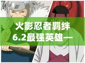 火影忍者羈絆6.2最強(qiáng)英雄——帶你走向勝利的關(guān)鍵角色