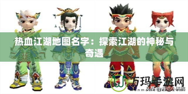 熱血江湖地圖名字：探索江湖的神秘與奇遇