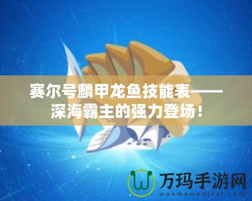 賽爾號(hào)麟甲龍魚技能表——深海霸主的強(qiáng)力登場！