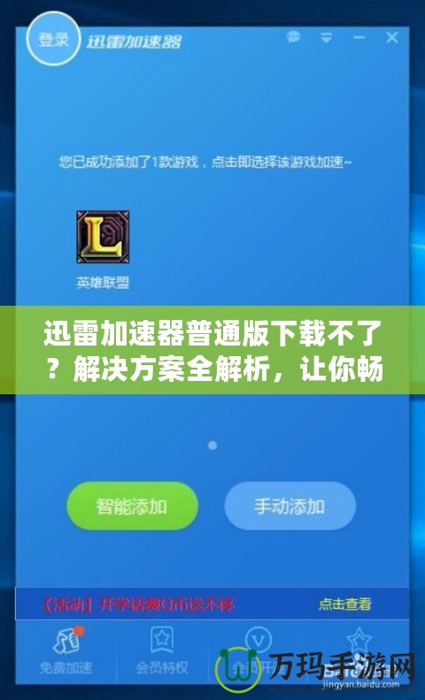 迅雷加速器普通版下載不了？解決方案全解析，讓你暢享極速網(wǎng)絡(luò)體驗！