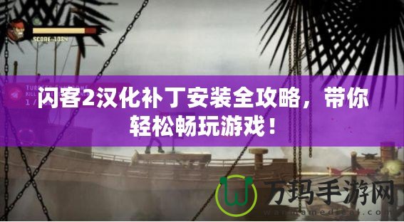 閃客2漢化補丁安裝全攻略，帶你輕松暢玩游戲！