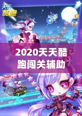 2020天天酷跑闖關(guān)輔助，助你輕松超越極限挑戰(zhàn)！