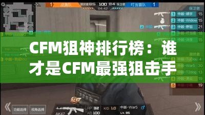 CFM狙神排行榜：誰才是CFM最強狙擊手？