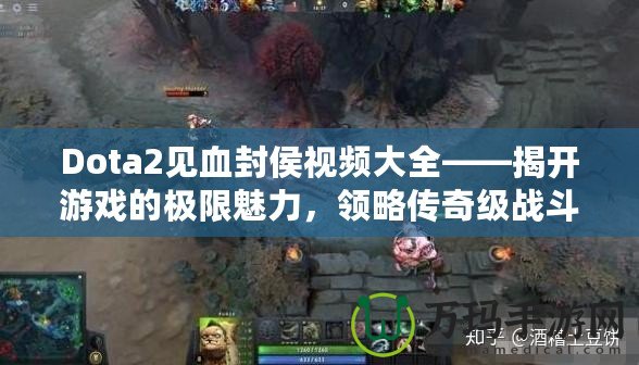 Dota2見血封侯視頻大全——揭開游戲的極限魅力，領略傳奇級戰(zhàn)斗