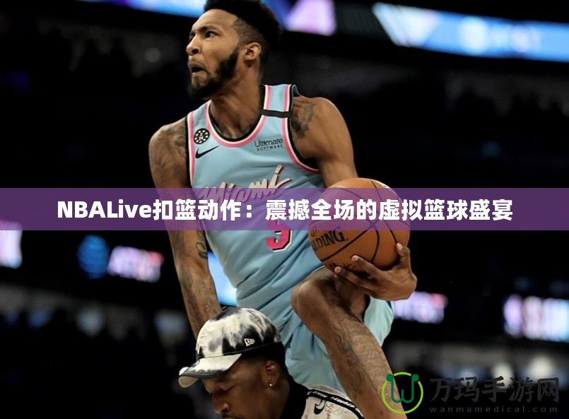 NBALive扣籃動作：震撼全場的虛擬籃球盛宴