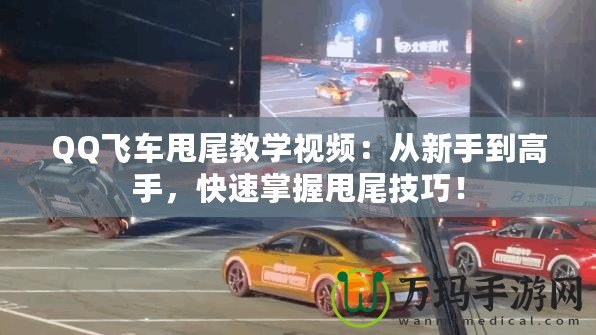 QQ飛車甩尾教學(xué)視頻：從新手到高手，快速掌握甩尾技巧！