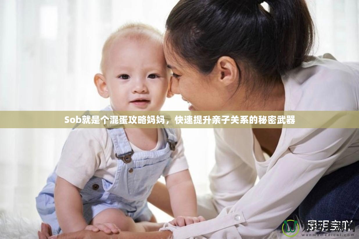 Sob就是個(gè)混蛋攻略媽媽，快速提升親子關(guān)系的秘密武器