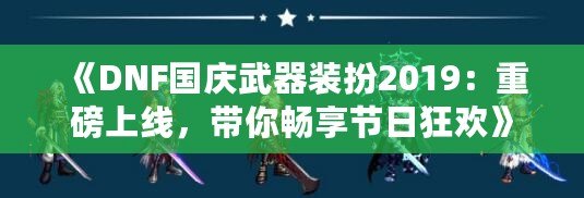 《DNF國(guó)慶武器裝扮2019：重磅上線，帶你暢享節(jié)日狂歡》