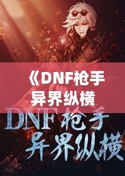 《DNF槍手異界縱橫：跨越次元的英雄傳說》