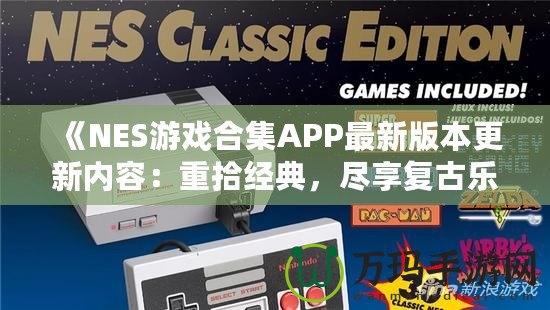 《NES游戲合集APP最新版本更新內(nèi)容：重拾經(jīng)典，盡享復古樂趣！》