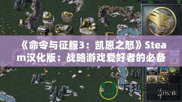 《命令與征服3：凱恩之怒》Steam漢化版：戰(zhàn)略游戲愛好者的必備之選