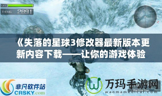 《失落的星球3修改器最新版本更新內容下載——讓你的游戲體驗更加完美！》