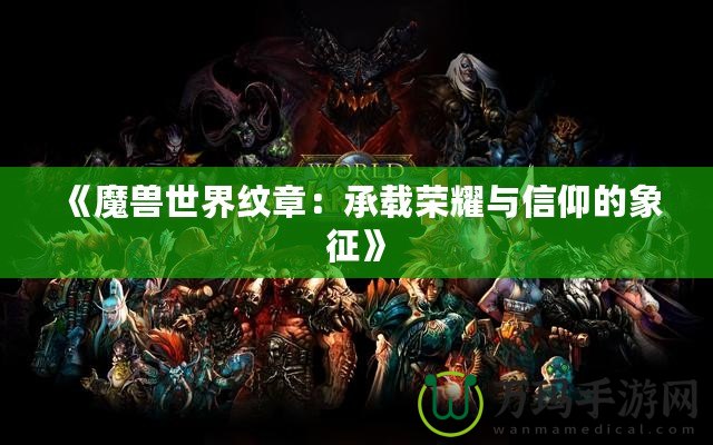 《魔獸世界紋章：承載榮耀與信仰的象征》