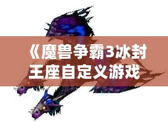 《魔獸爭霸3冰封王座自定義游戲秘籍：征服戰(zhàn)場的終極技巧》