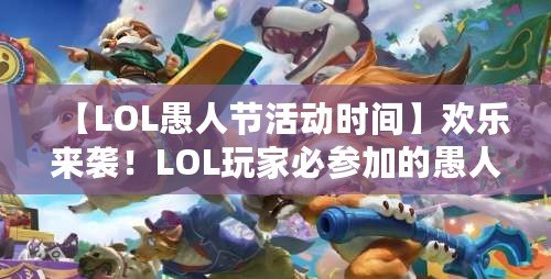 【LOL愚人節(jié)活動時間】歡樂來襲！LOL玩家必參加的愚人節(jié)狂歡活動！