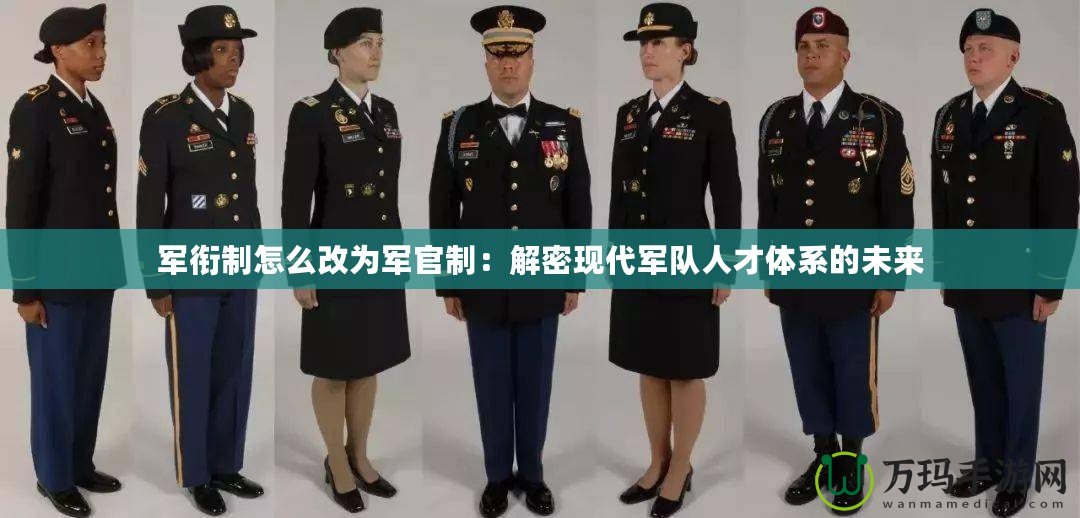 軍銜制怎么改為軍官制：解密現(xiàn)代軍隊人才體系的未來