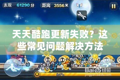 天天酷跑更新失?。窟@些常見(jiàn)問(wèn)題解決方法大揭秘！