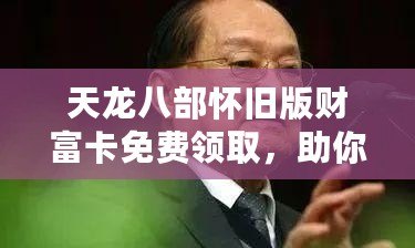 天龍八部懷舊版財富卡免費領取，助你重回江湖巔峰！