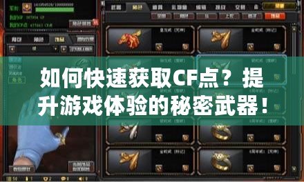 如何快速獲取CF點？提升游戲體驗的秘密武器！