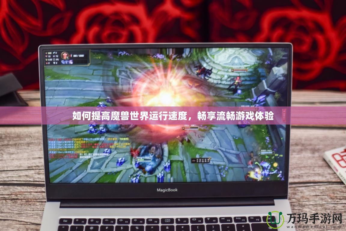 如何提高魔獸世界運行速度，暢享流暢游戲體驗